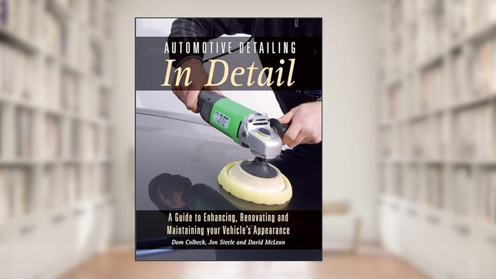 Automotive Detailing in Detail: A Guide to Enhancing, Renovating and Maintaining your Vehicle's Appearance, written by Dom Colbeck; Jon Steele; David McLean