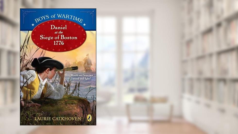 Boys of Wartime: Daniel at the Siege of Boston, 1776, written by Laurie Calkhoven