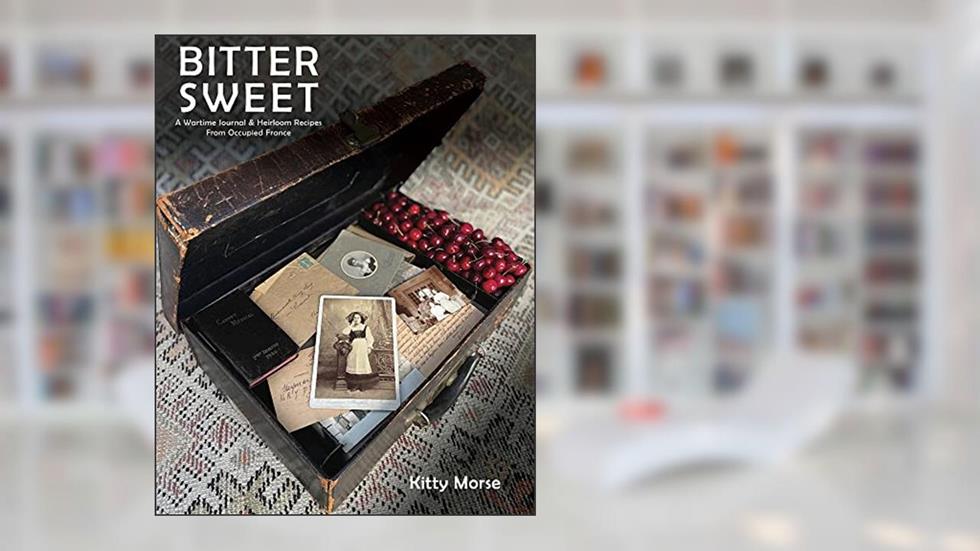 Bitter Sweet: A Wartime Journal and Heirloom Recipes from Occupied France, written by Kitty Morse