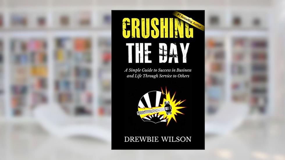 Crushing The Day: A Simple Guide to Success in Business and Life Through Service to Others, written by Drewbie Wilson