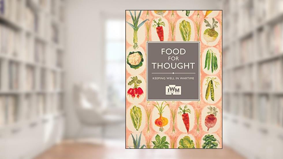Food for Thought: Keeping Well in Wartime, written by Imperial War Museums