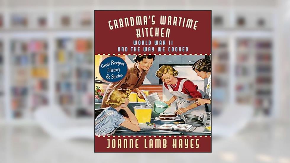 Grandma's Wartime Kitchen: World War II and the Way We Cooked, written by Joanne Lamb Hayes