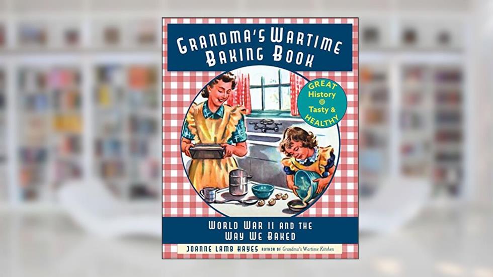 Grandma's Wartime Baking Book: World War II and the Way We Baked, written by Joanne Lamb Hayes