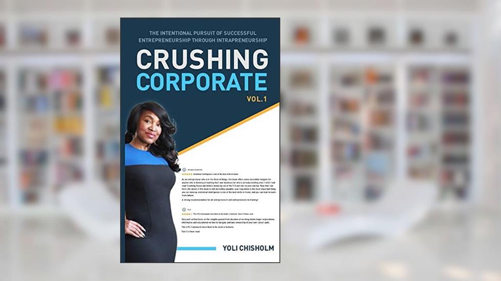 Crushing Corporate: The Intentional Pursuit of Successful Entrepreneurship Through Intrapreneurship, written by Yoli Chisholm