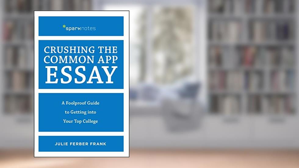 Crushing the Common App Essay: A Foolproof Guide to Getting into Your Top College (Spark Notes), written by Julie Ferber Frank