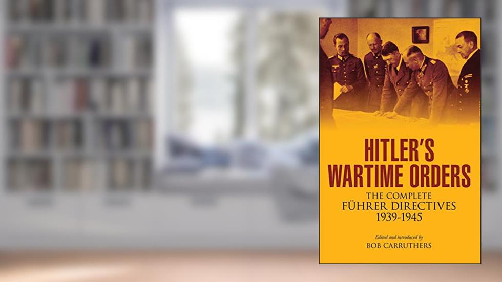 Hitler's Wartime Orders: The Complete Führer Directives, 1939-1945, written by Bob Carruthers