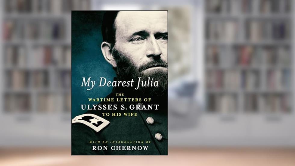 My Dearest Julia: The Wartime Letters of Ulysses S. Grant to His Wife (Library of America), written by Ulysses S. Grant