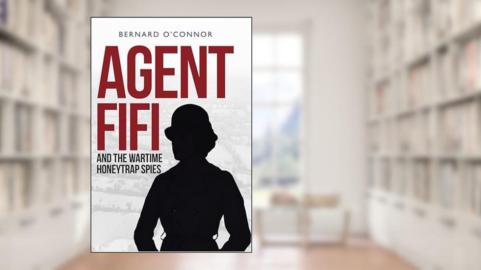 Agent Fifi and the Wartime Honeytrap Spies, written by Bernard O'Connor