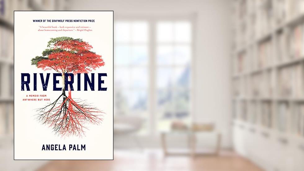Riverine: A Memoir from Anywhere but Here, written by Angela Palm