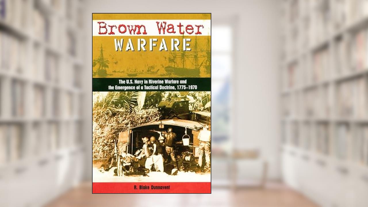 Brown Water Warfare: The U.S. Navy in Riverine Warfare and the Emergence of a Tactical Doctrine (New Perspectives on Maritime History and Nautical Archaeology), written by R. Blake Dunnavent