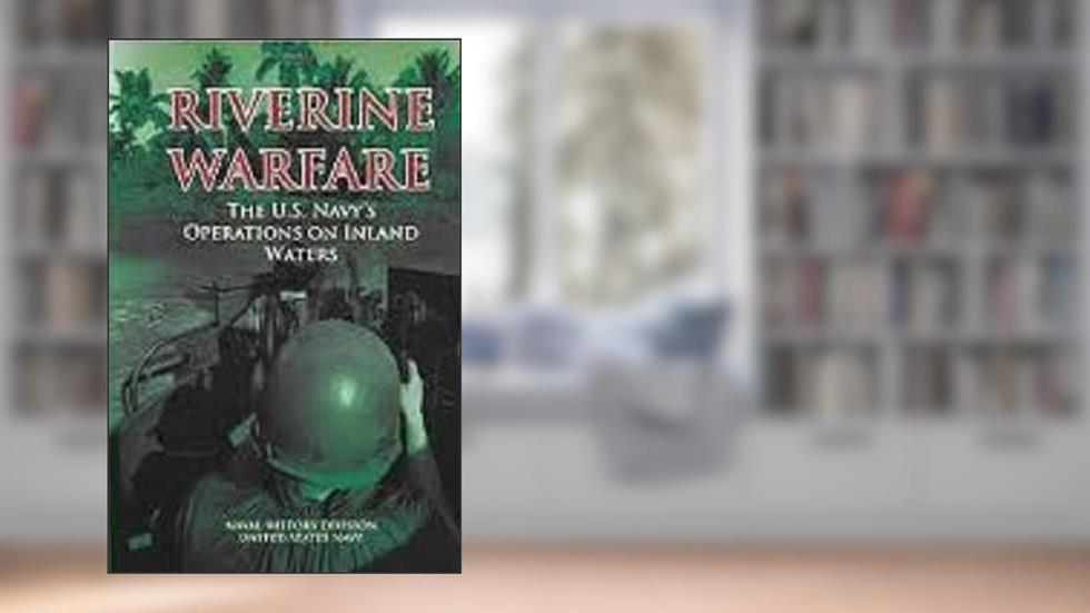 Riverine Warfare: The U.S. Navy's Operations on Inland Waters, written by Naval History Division; United States Navy