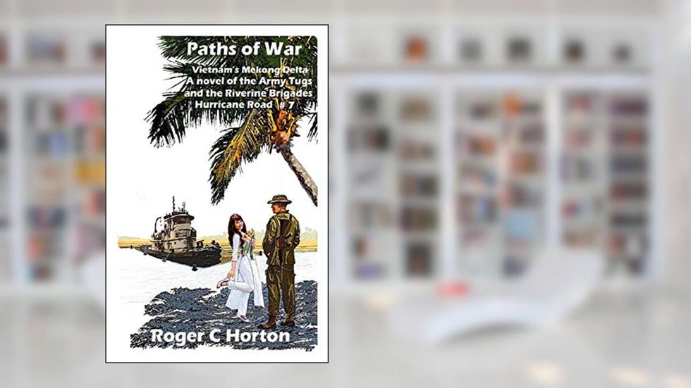 Paths of War: Vietnam's Mekong Delta, A novel of the Riverine Brigades and Army Tugs, Hurricane Road #7, written by Roger C Horton