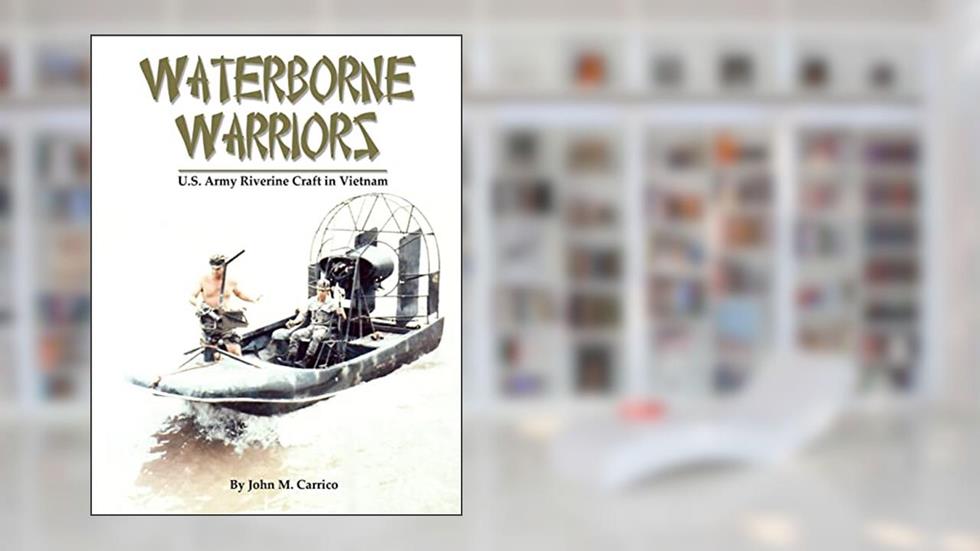 Waterborne Warriors: U.S. Army Riverine Craft in Vietnam, written by John M. Carrico