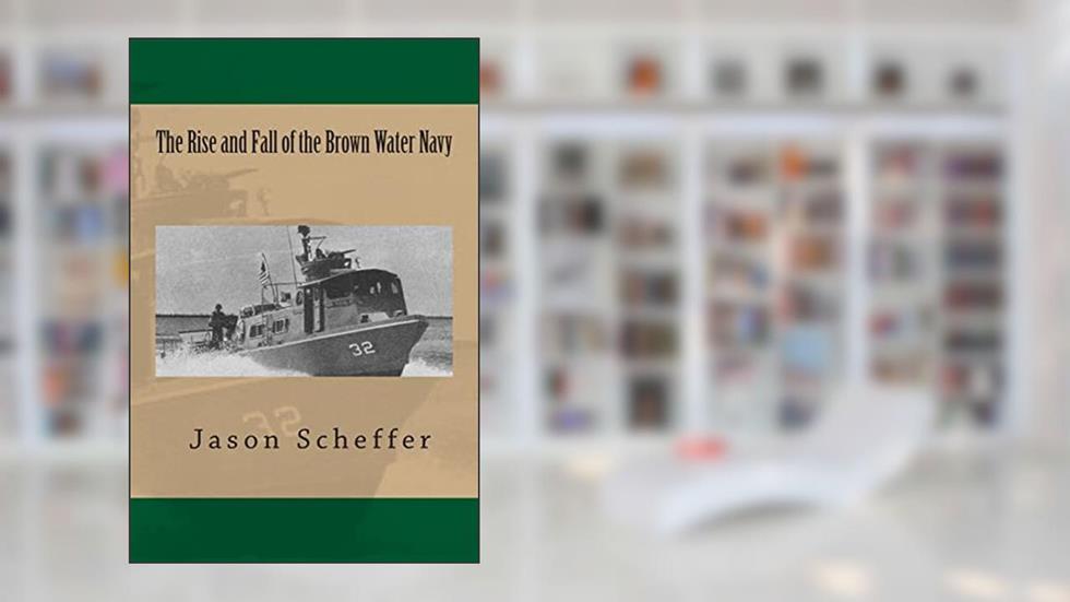 The Rise and Fall of the Brown Water Navy: Changes in US Navy Riverine Warfare Capabilities, written by Jason B. Scheffer