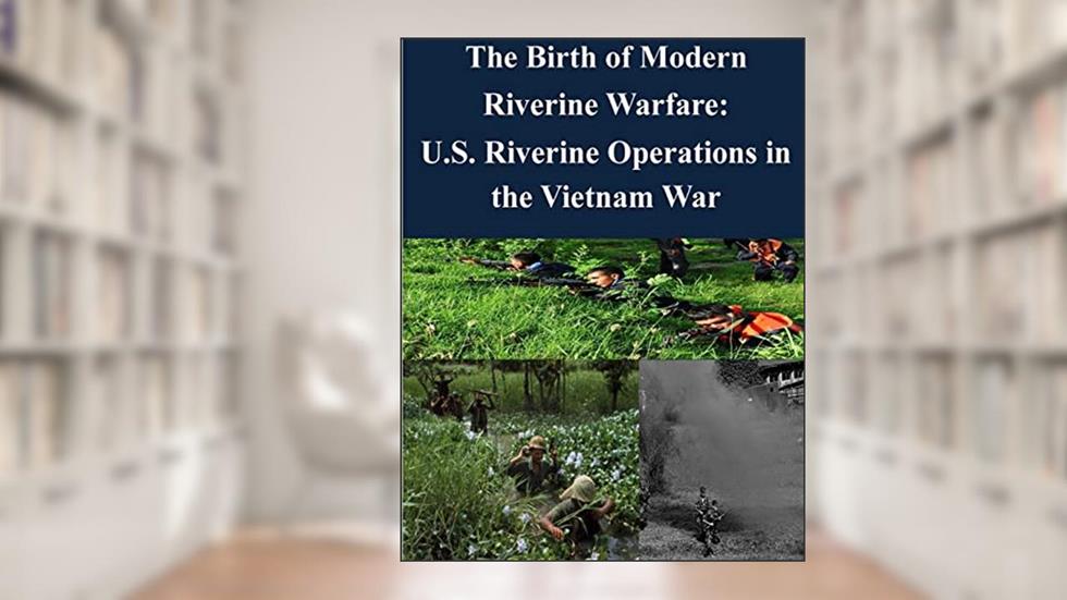 The Birth of Modern Riverine Warfare: U.S. Riverine Operations in the Vietnam War, written by Joint Military Operations Department