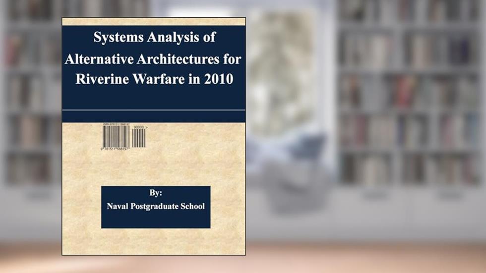 Systems Analysis of Alternative Architectures for Riverine Warfare in 2010, written by Naval Postgraduate School