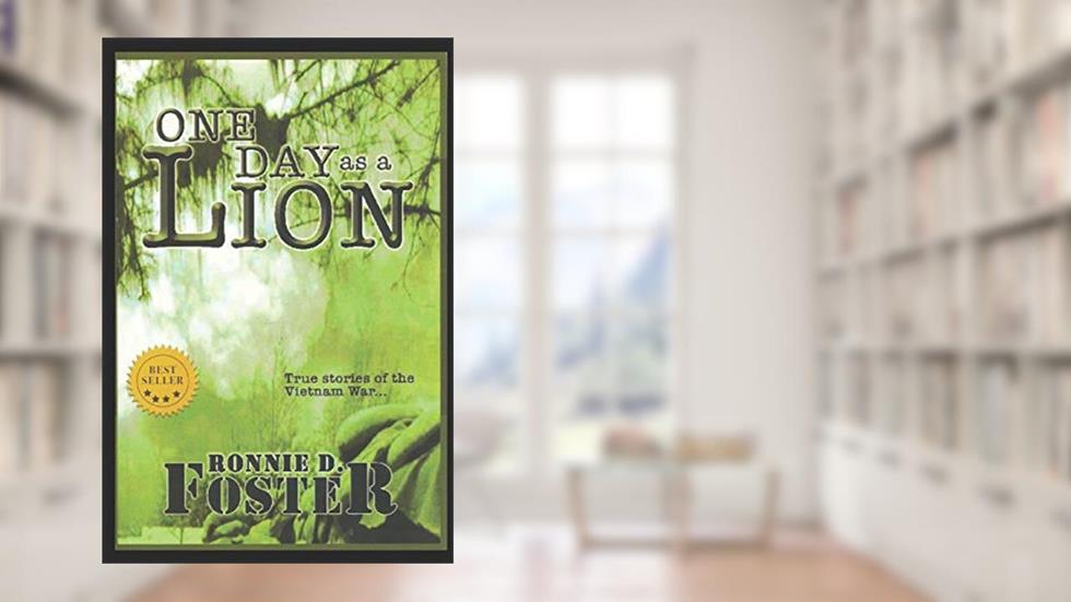 ONE DAY AS A LION - TRUE STORIES OF THE VIETNAM WAR: HEROES OF COLLIN COUNTY, TEXAS, written by Ronnie D. Foster