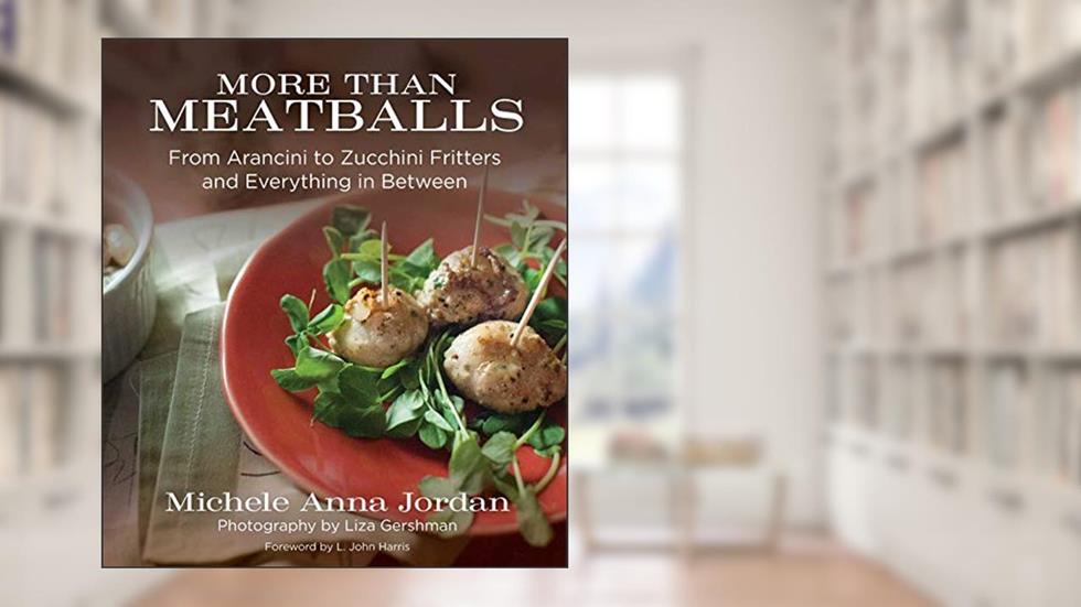 More Than Meatballs: From Arancini to Zucchini Fritters and Everything in Between, written by Michele Anna Jordan
