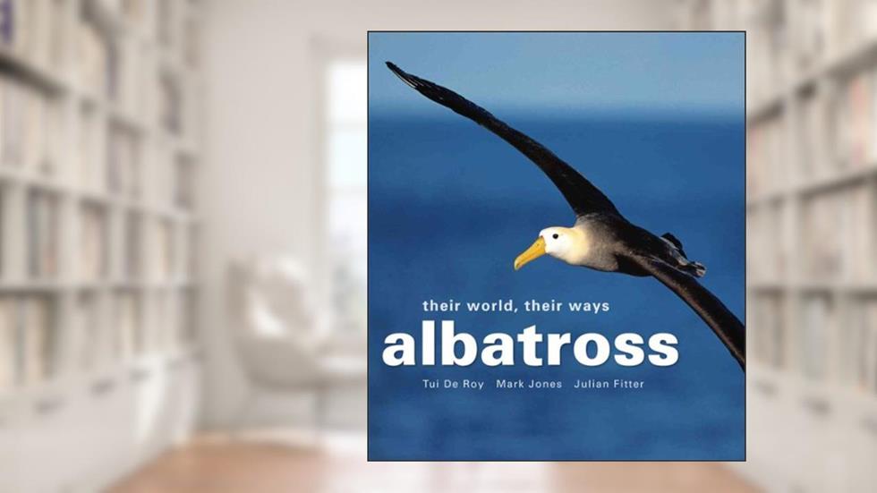 Albatross: Their World, Their Ways, written by Tui Roy; Mark Jones; Julian Fritter