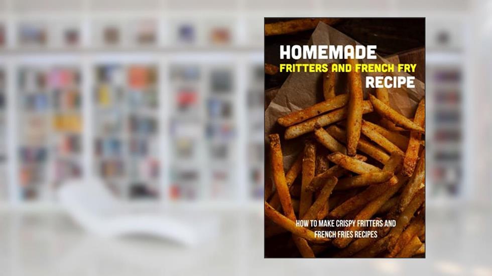 Homemade Fritters And French Fry Recipe: How To Make Crispy Fritters And French Fries Recipes: The Best Easy Air Fryer French Fries Recipe, written by Heriberto Ritchlin