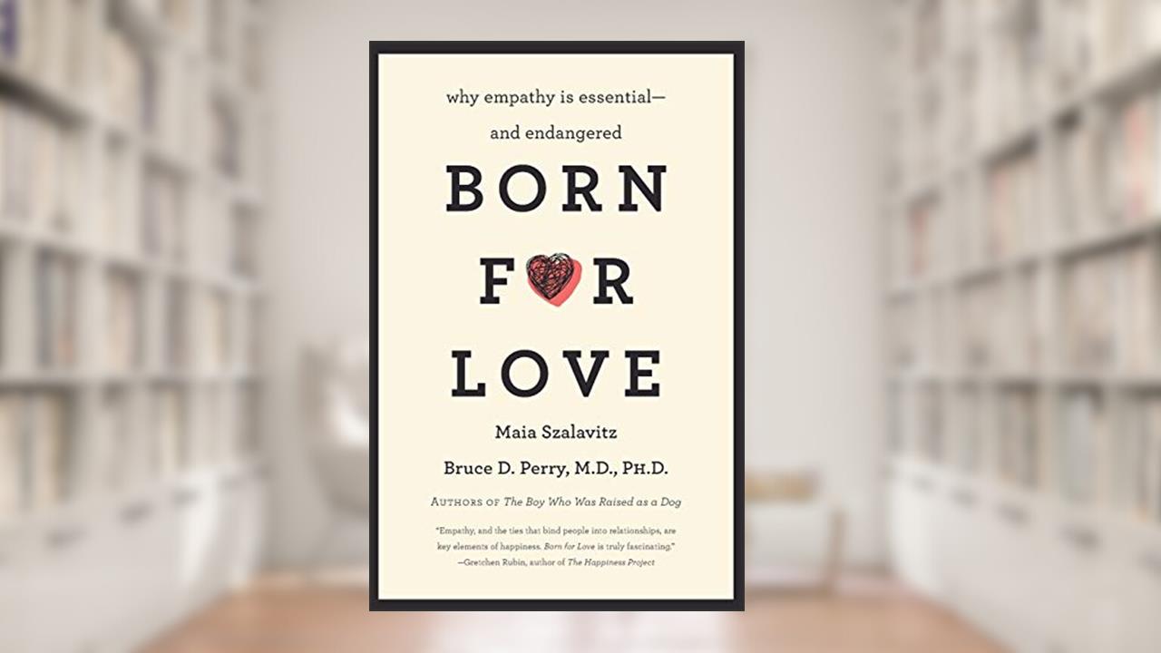 Born for Love: Why Empathy Is Essential--and Endangered, written by Bruce D Perry; Maia Szalavitz