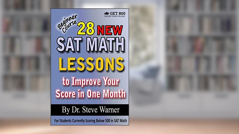 28 New SAT Math Lessons to Improve Your Score in One Month - Beginner Course: For Students Currently Scoring Below 500 in SAT Math, written by Steve Warner