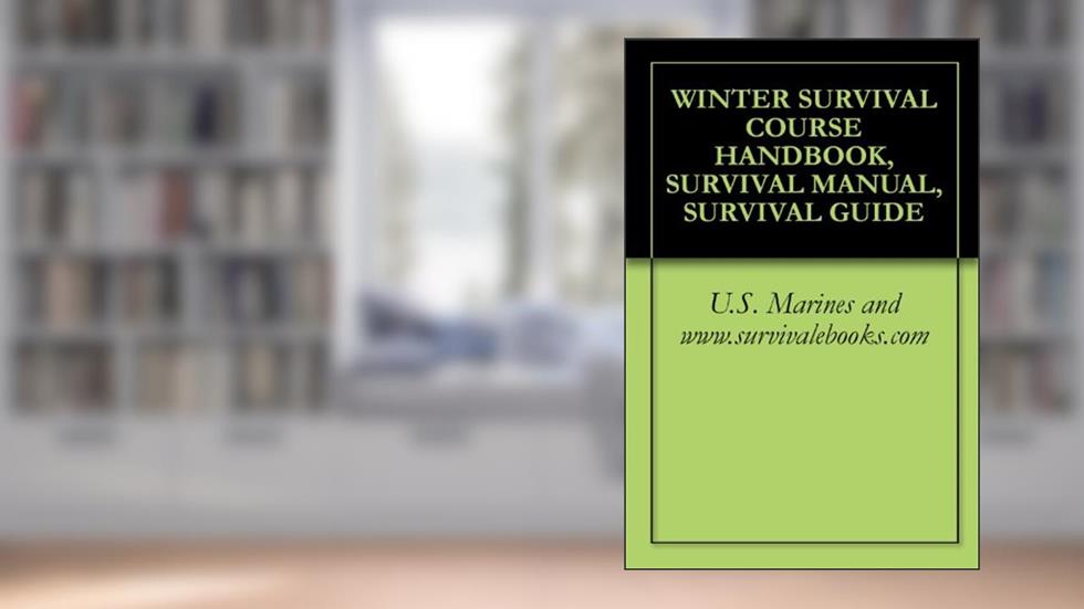 WINTER SURVIVAL COURSE HANDBOOK, SURVIVAL MANUAL, SURVIVAL GUIDE, written by U.S. Marines and www.survivalebooks.com