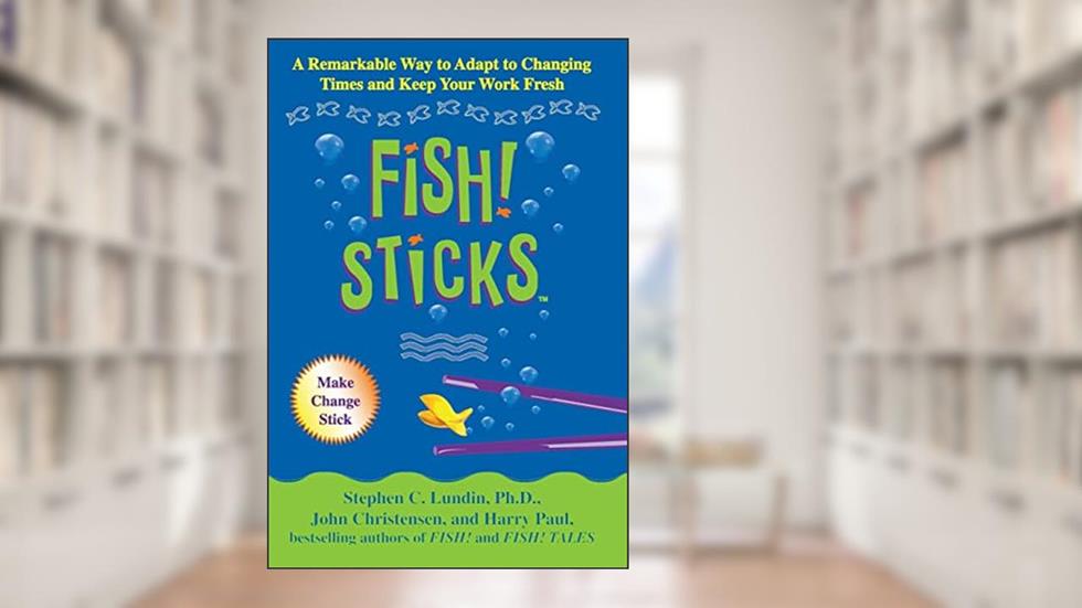 Fish! Sticks: A Remarkable Way to Adapt to Changing Times and Keep Your Work Fresh, written by Stephen C. Lundin PhD; John Christensen; Harry Paul