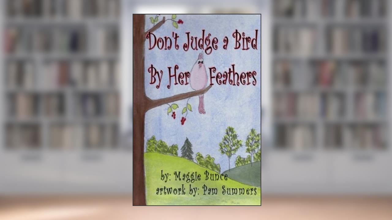 Don't Judge a Bird By Her Feathers, written by Maggie Bunce; Maggie Bunce
