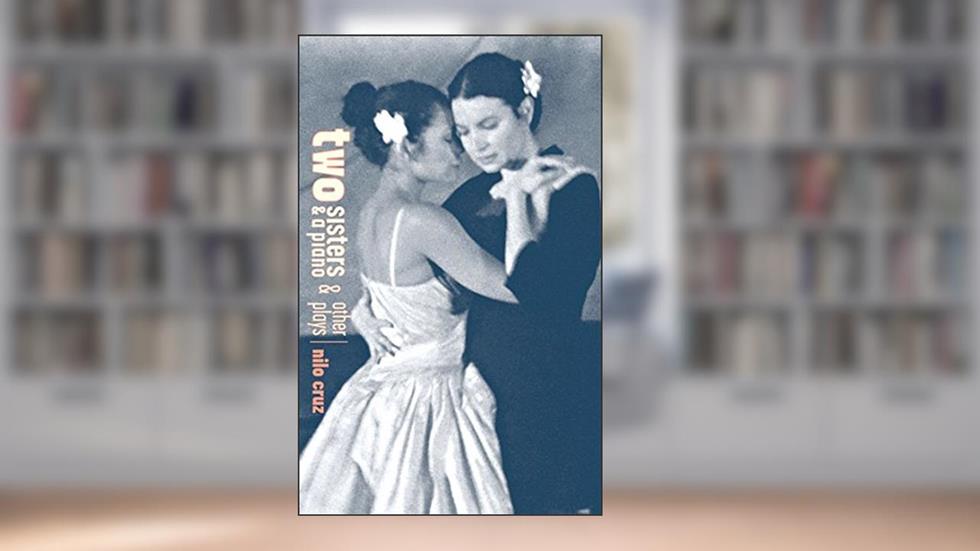 Two Sisters and a Piano and Other Plays, written by Nilo Cruz