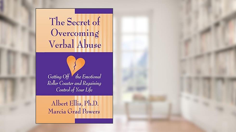 The Secret of Overcoming Verbal Abuse: Getting Off the Emotional Roller Coaster and Regaining Control of Your Life, written by Albert Ellis; Marcia Grad Powers