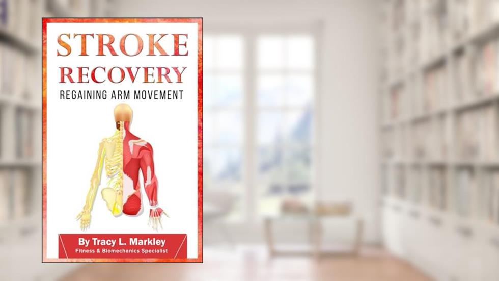 Stroke Recovery: Regaining Arm Movement, written by Tracy L Markley