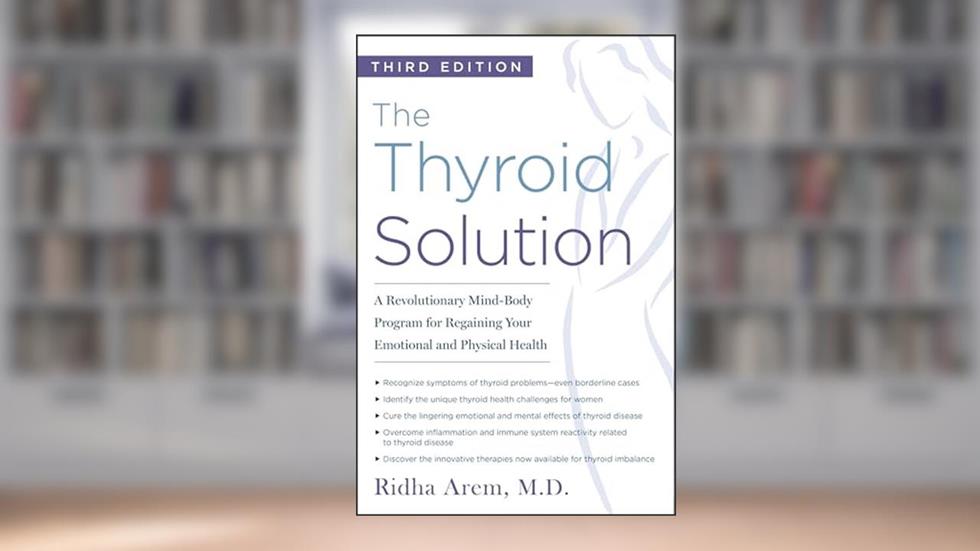 The Thyroid Solution (Third Edition): A Revolutionary Mind-Body Program for Regaining Your Emotional and Physical Health, written by Ridha Arem