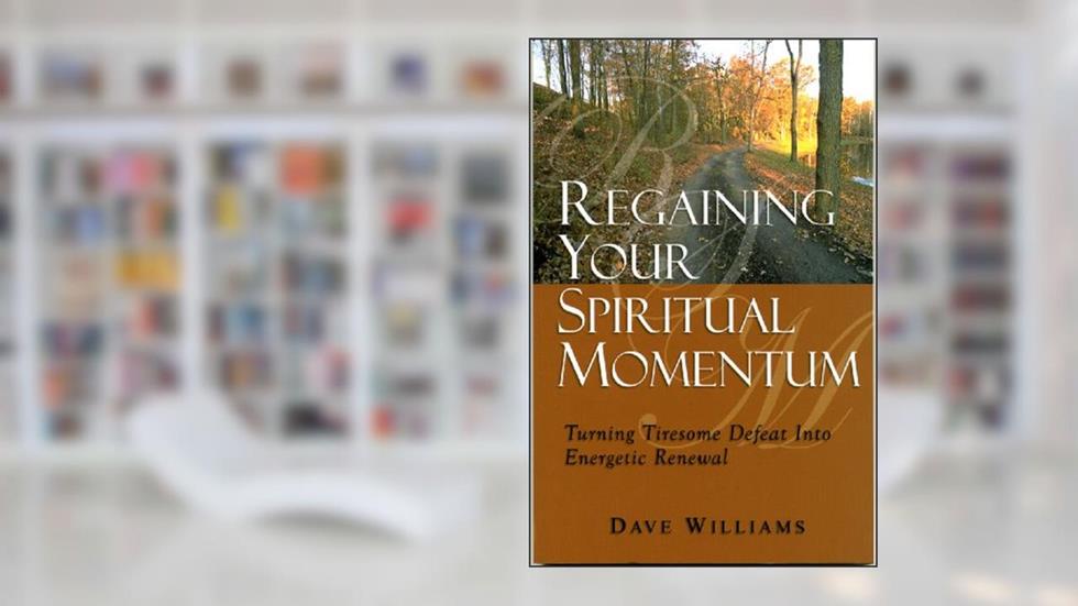 Regaining Your Spiritual Momentum: Turning Tiresome Defeat Into Eneergetic Renewal, written by Dave Williams
