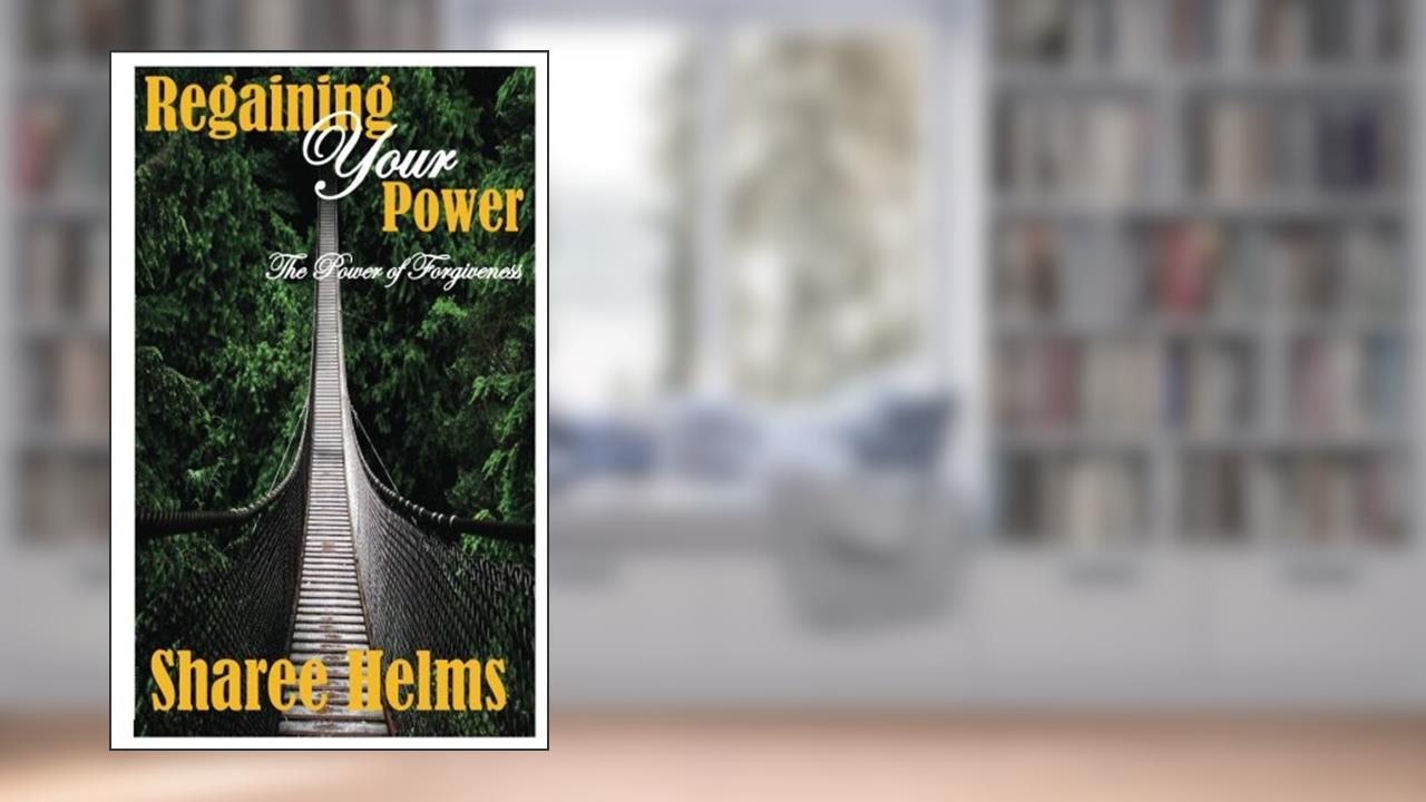 Regaining Your Power: The Power Of Forgiveness, written by Sharee Helms