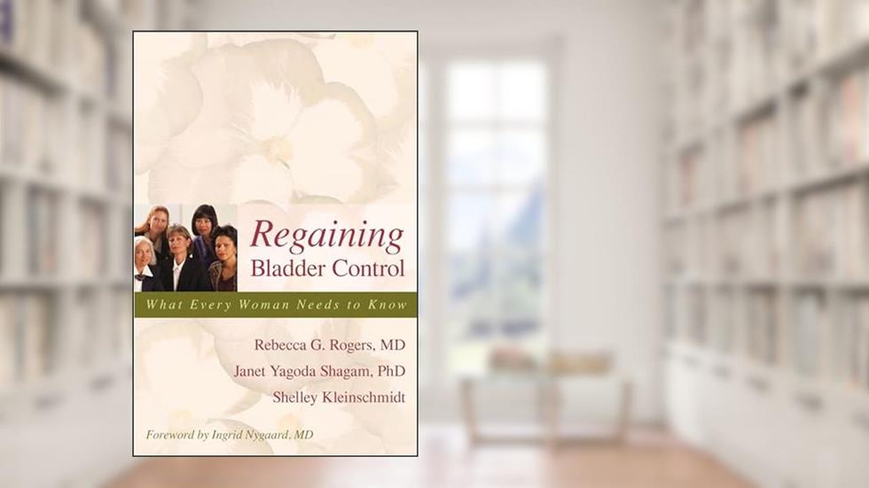 Regaining Bladder Control: What Every Woman Needs to Know, written by Rebecca G. Rogers; Janet Yagoda Shagam; Shelley Kleinschmidt