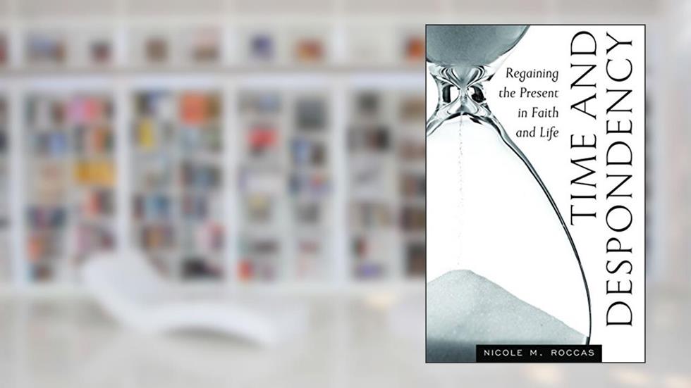 Time and Despondency: Regaining the Present in Faith and Life, written by Nicole Roccas