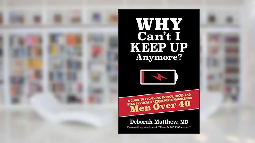 Why Can't I Keep Up Anymore?: A Guide to Regaining Energy, Focus and Peak Physical & Sexual Performance for Men Over 40, written by Deborah Matthew MD