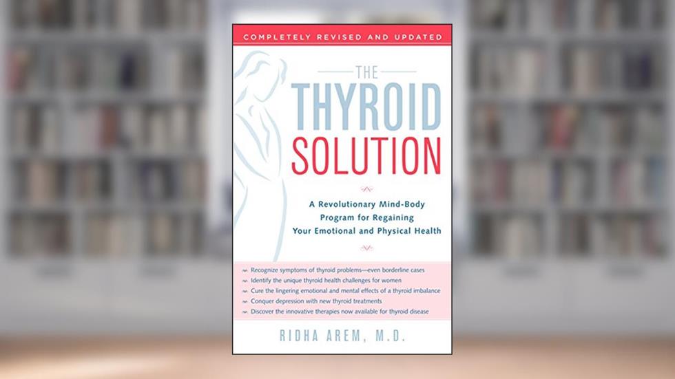 The Thyroid Solution: A Revolutionary Mind-Body Program for Regaining Your Emotional and Physical Health, written by Ridha Arem