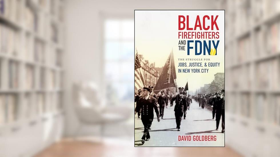 Black Firefighters and the FDNY: The Struggle for Jobs, Justice, and Equity in New York City (Justice, Power, and Politics), written by David Goldberg