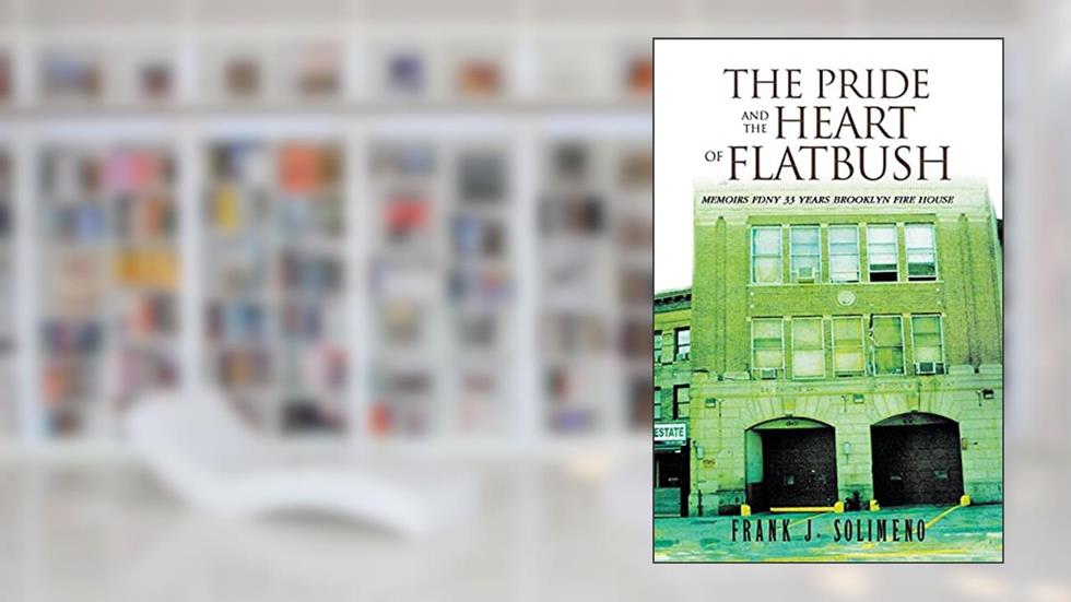 The Pride and the Heart of Flatbush: Memoirs Fdny 33 Years Brooklyn Fire House, written by Frank J Solimeno