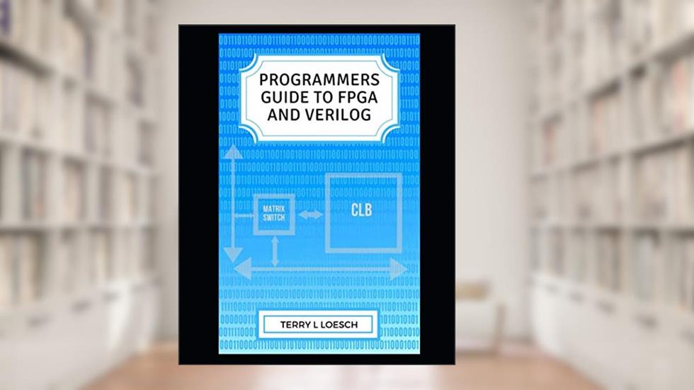 Programmer Guide to FPGA and Verilog, written by Terry Loesch