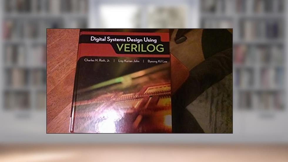 Digital Systems Design Using Verilog, written by Charles Roth; Lizy John; Byeong Kil Lee