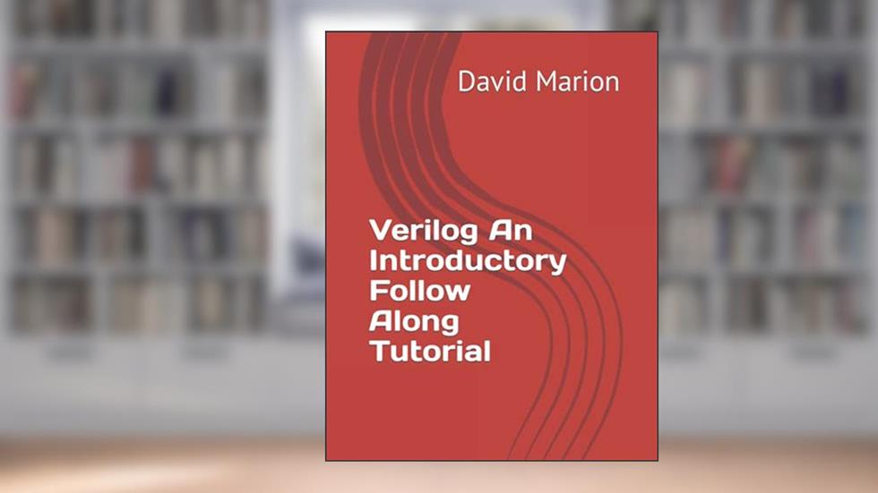 Verilog An Introductory Follow Along Tutorial, written by David John Marion