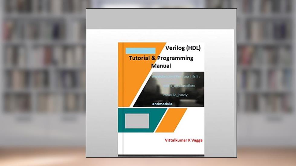 Verilog (HDL) Tutorial and Programming: With Program Code Examples, written by Vittalkumar K Vagga; Kavita Vagga