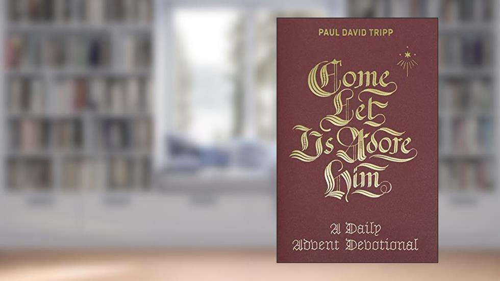 Come, Let Us Adore Him: A Daily Advent Devotional, written by Paul David Tripp
