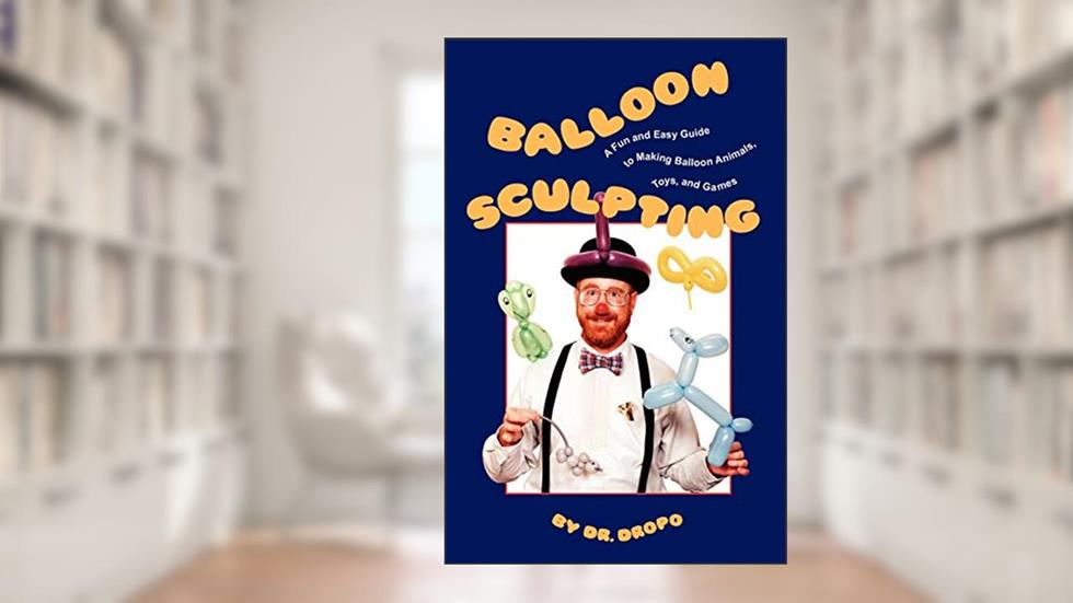 Balloon Sculpting: A Fun and Easy Guide to Making Balloon Animals, Toys, and Games, written by Dr. Dropo