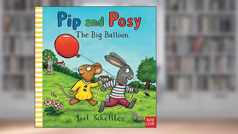 Pip & Posy The Big Balloon, written by Scheffler  Axel