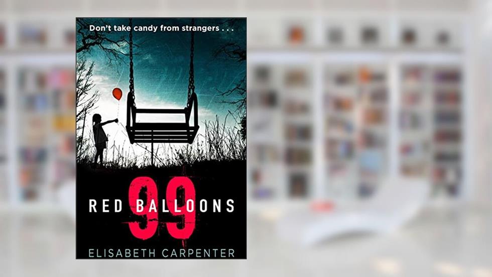 99 Red Balloons: A chillingly clever psychological thriller with a stomach-flipping twist, written by Elisabeth Carpenter