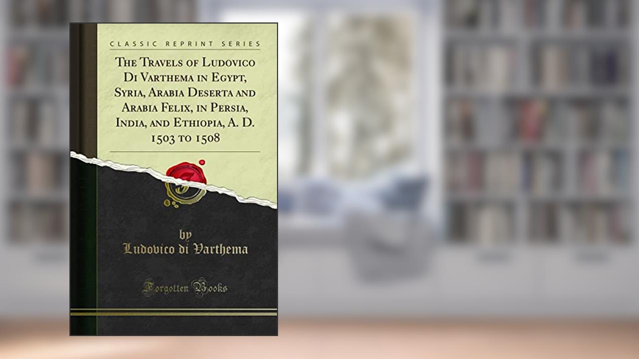 The Travels of Ludovico Di Varthema in Egypt, Syria, Arabia Deserta and Arabia Felix, in Persia, India, and Ethiopia, A. D. 1503 to 1508 (Classic Reprint), written by Ludovico di Varthema